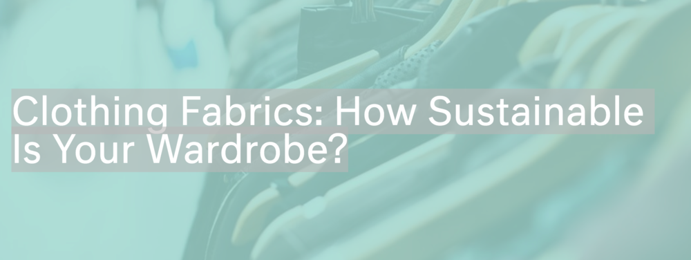 Clothing Fabrics: How Sustainable Is Your Wardrobe?