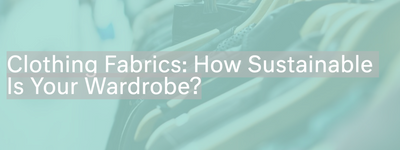 Clothing Fabrics: How Sustainable Is Your Wardrobe?
